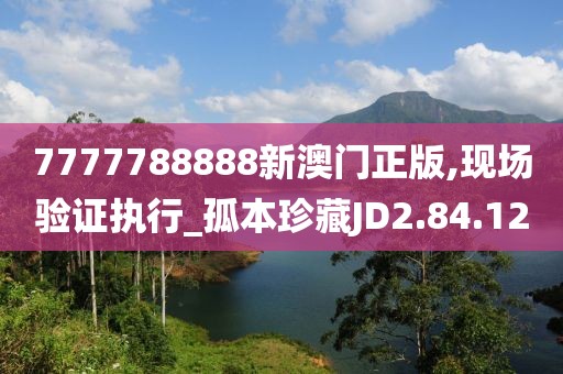 7777788888新澳門正版,現(xiàn)場(chǎng)驗(yàn)證執(zhí)行_孤本珍藏JD2.84.12