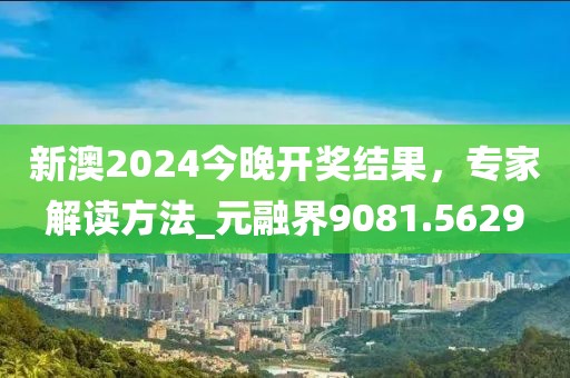 新澳2024今晚開獎(jiǎng)結(jié)果，專家解讀方法_元融界9081.5629