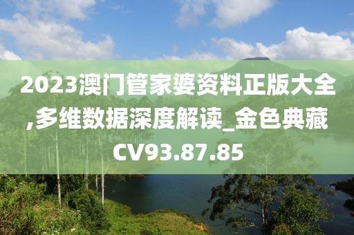 2023澳門管家婆資料正版大全,多維數(shù)據(jù)深度解讀_金色典藏CV93.87.85