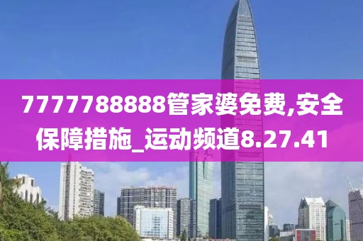 7777788888管家婆免費(fèi),安全保障措施_運(yùn)動(dòng)頻道8.27.41