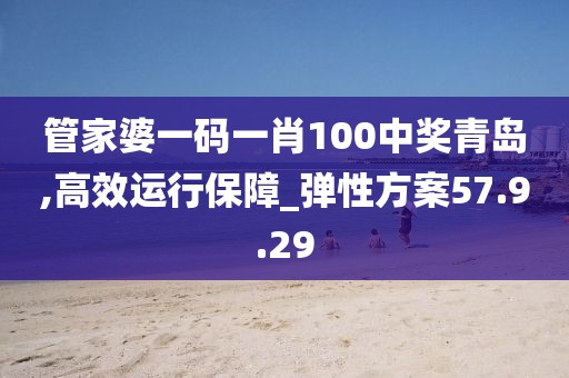 管家婆一碼一肖100中獎青島,高效運行保障_彈性方案57.9.29