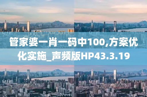 管家婆一肖一碼中100,方案優(yōu)化實施_聲頻版HP43.3.19