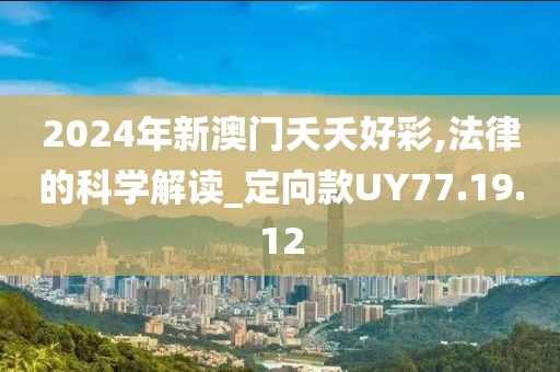 2024年新澳門夭夭好彩,法律的科學(xué)解讀_定向款UY77.19.12