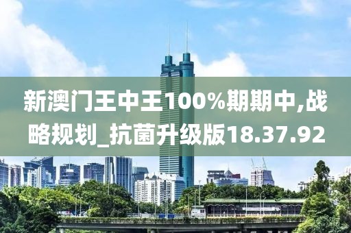 新澳門王中王100%期期中,戰(zhàn)略規(guī)劃_抗菌升級(jí)版18.37.92