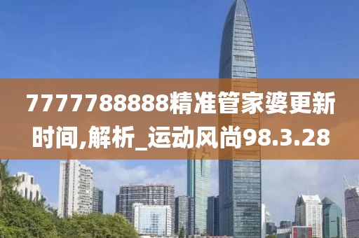 7777788888精準管家婆更新時間,解析_運動風(fēng)尚98.3.28