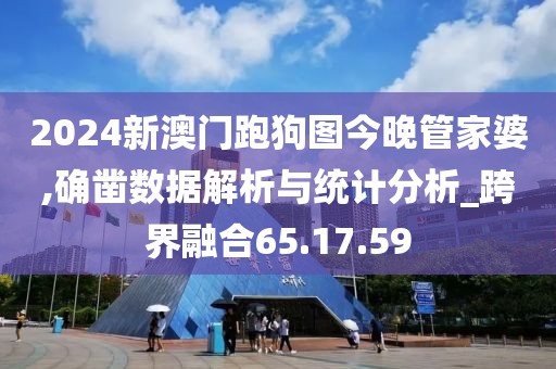 2024新澳門跑狗圖今晚管家婆,確鑿數(shù)據(jù)解析與統(tǒng)計分析_跨界融合65.17.59