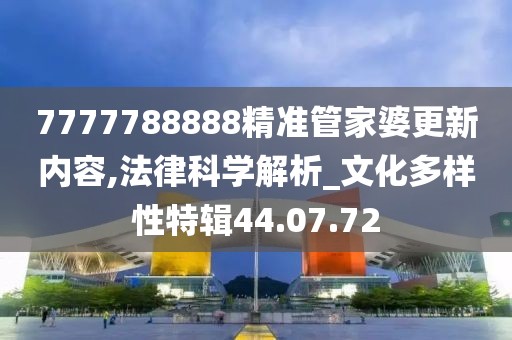 7777788888精準管家婆更新內容,法律科學解析_文化多樣性特輯44.07.72