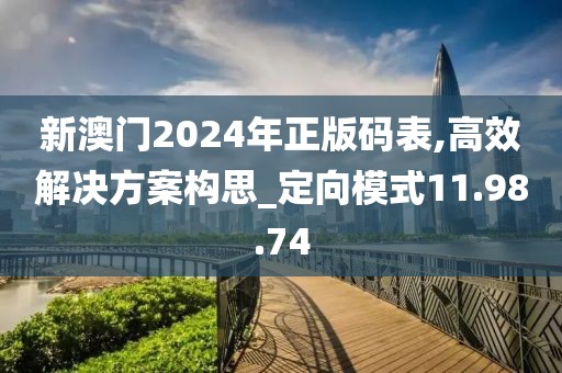 新澳門2024年正版碼表,高效解決方案構(gòu)思_定向模式11.98.74