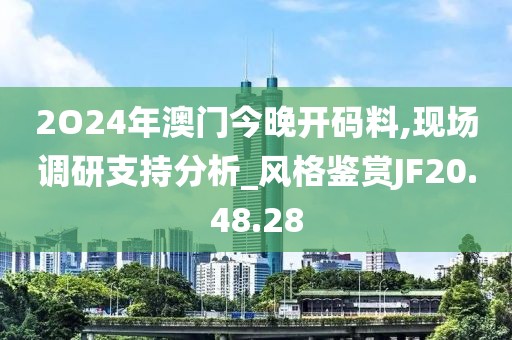 2O24年澳門今晚開碼料,現(xiàn)場(chǎng)調(diào)研支持分析_風(fēng)格鑒賞JF20.48.28