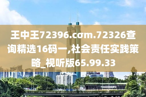 王中王72396.cσm.72326查詢精選16碼一,社會(huì)責(zé)任實(shí)踐策略_視聽(tīng)版65.99.33