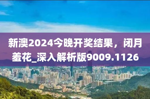 新澳2024今晚開獎結(jié)果，閉月羞花_深入解析版9009.1126