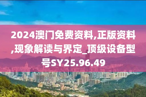 2024澳門免費資料,正版資料,現(xiàn)象解讀與界定_頂級設備型號SY25.96.49