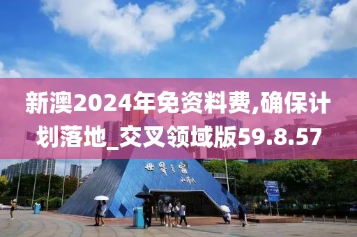 新澳2024年免資料費,確保計劃落地_交叉領(lǐng)域版59.8.57