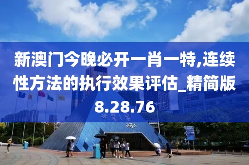 新澳門今晚必開一肖一特,連續(xù)性方法的執(zhí)行效果評估_精簡版8.28.76