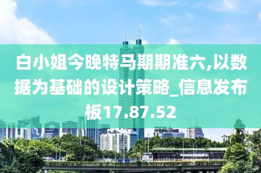 白小姐今晚特馬期期準六,以數(shù)據(jù)為基礎(chǔ)的設(shè)計策略_信息發(fā)布板17.87.52