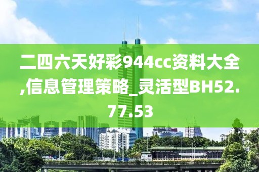 二四六天好彩944cc資料大全,信息管理策略_靈活型BH52.77.53