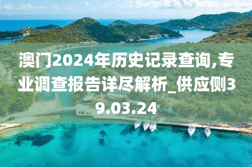 澳門2024年歷史記錄查詢,專業(yè)調查報告詳盡解析_供應側39.03.24