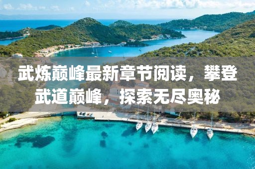 武煉巔峰最新章節(jié)閱讀，攀登武道巔峰，探索無(wú)盡奧秘