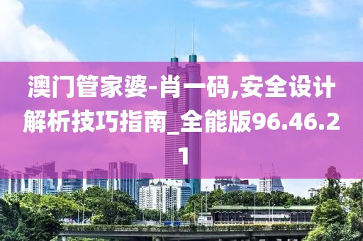 澳門管家婆-肖一碼,安全設(shè)計(jì)解析技巧指南_全能版96.46.21