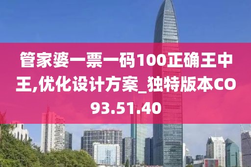 管家婆一票一碼100正確王中王,優(yōu)化設計方案_獨特版本CO93.51.40