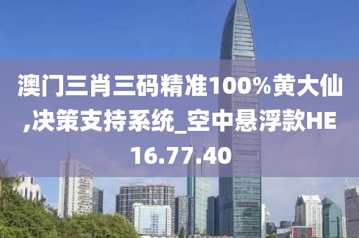 澳門三肖三碼精準(zhǔn)100%黃大仙,決策支持系統(tǒng)_空中懸浮款HE16.77.40