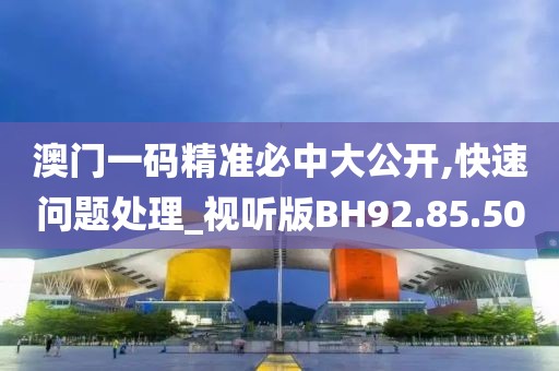 澳門一碼精準(zhǔn)必中大公開,快速問題處理_視聽版BH92.85.50