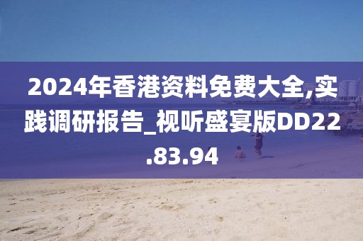 2024年香港資料免費大全,實踐調(diào)研報告_視聽盛宴版DD22.83.94