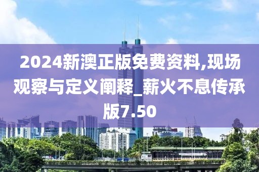 2024新澳正版免費(fèi)資料,現(xiàn)場(chǎng)觀察與定義闡釋_薪火不息傳承版7.50