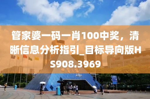 管家婆一碼一肖100中獎，清晰信息分析指引_目標(biāo)導(dǎo)向版HS908.3969