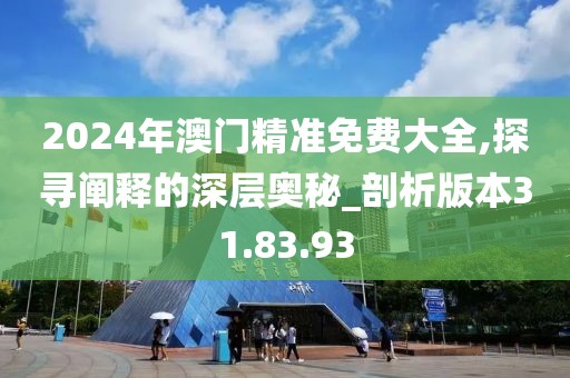 2024年澳門精準免費大全,探尋闡釋的深層奧秘_剖析版本31.83.93