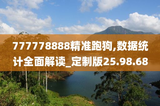 777778888精準跑狗,數(shù)據(jù)統(tǒng)計全面解讀_定制版25.98.68