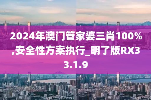 2024年澳門管家婆三肖100%,安全性方案執(zhí)行_明了版RX33.1.9