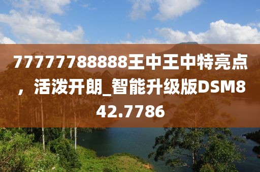 77777788888王中王中特亮點(diǎn)，活潑開朗_智能升級(jí)版DSM842.7786