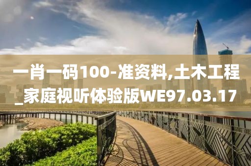 一肖一碼100-準(zhǔn)資料,土木工程_家庭視聽體驗(yàn)版WE97.03.17