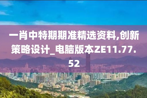 一肖中特期期準精選資料,創(chuàng)新策略設計_電腦版本ZE11.77.52