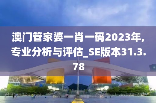 澳門管家婆一肖一碼2023年,專業(yè)分析與評估_SE版本31.3.78