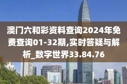 澳門六和彩資料查詢2024年免費查詢01-32期,實時答疑與解析_數(shù)字世界33.84.76