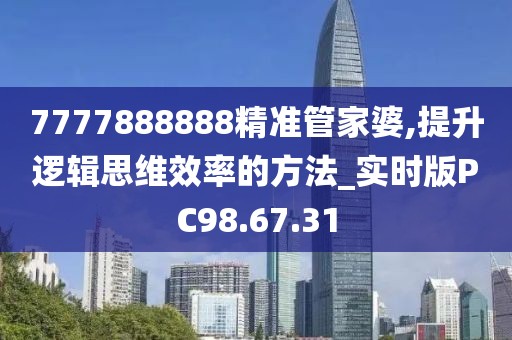 7777888888精準管家婆,提升邏輯思維效率的方法_實時版PC98.67.31