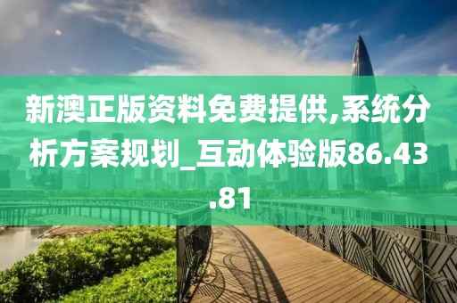 新澳正版資料免費(fèi)提供,系統(tǒng)分析方案規(guī)劃_互動(dòng)體驗(yàn)版86.43.81