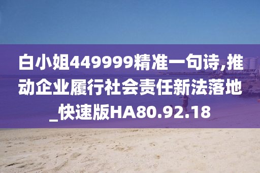 白小姐449999精準(zhǔn)一句詩(shī),推動(dòng)企業(yè)履行社會(huì)責(zé)任新法落地_快速版HA80.92.18