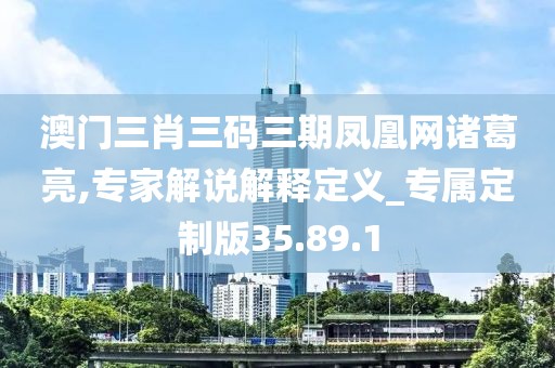 澳門三肖三碼三期鳳凰網(wǎng)諸葛亮,專家解說解釋定義_專屬定制版35.89.1