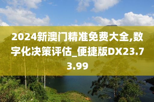 2024新澳門精準(zhǔn)免費大全,數(shù)字化決策評估_便捷版DX23.73.99