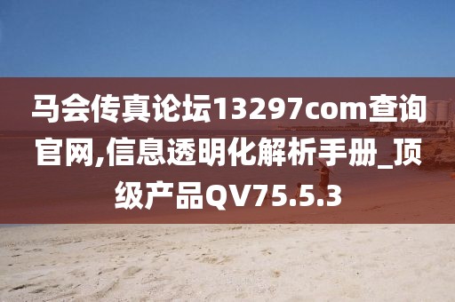 馬會(huì)傳真論壇13297соm查詢官網(wǎng),信息透明化解析手冊(cè)_頂級(jí)產(chǎn)品QV75.5.3