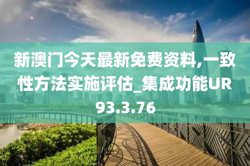 新澳門今天最新免費(fèi)資料,一致性方法實(shí)施評(píng)估_集成功能UR93.3.76