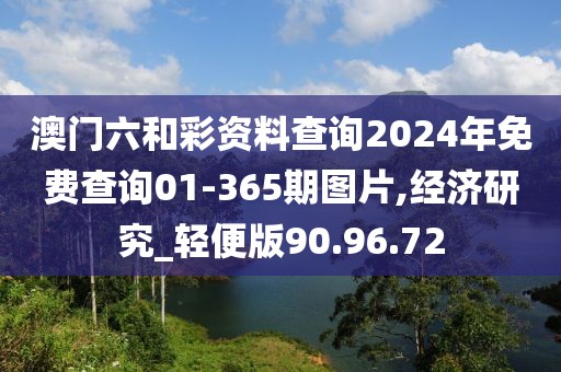 澳門六和彩資料查詢2024年免費查詢01-365期圖片,經(jīng)濟研究_輕便版90.96.72