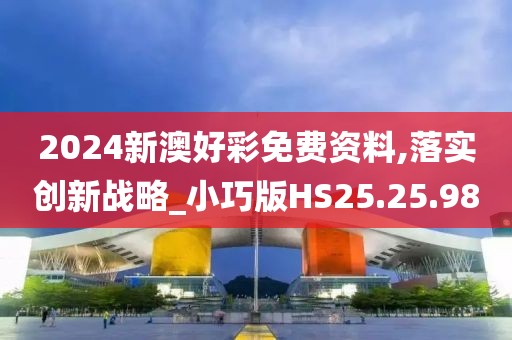 2024新澳好彩免費(fèi)資料,落實(shí)創(chuàng)新戰(zhàn)略_小巧版HS25.25.98