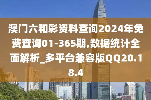 澳門六和彩資料查詢2024年免費查詢01-365期,數(shù)據(jù)統(tǒng)計全面解析_多平臺兼容版QQ20.18.4