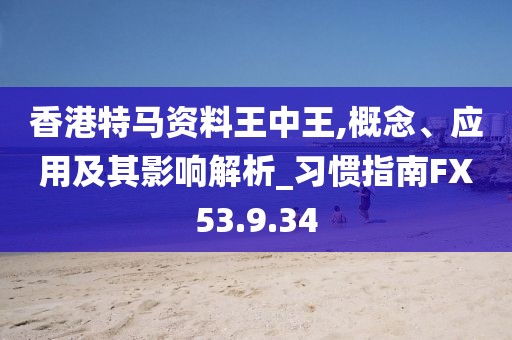 香港特馬資料王中王,概念、應(yīng)用及其影響解析_習(xí)慣指南FX53.9.34