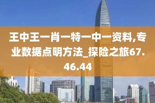 王中王一肖一特一中一資料,專業(yè)數據點明方法_探險之旅67.46.44