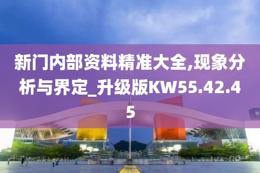 新門內部資料精準大全,現(xiàn)象分析與界定_升級版KW55.42.45